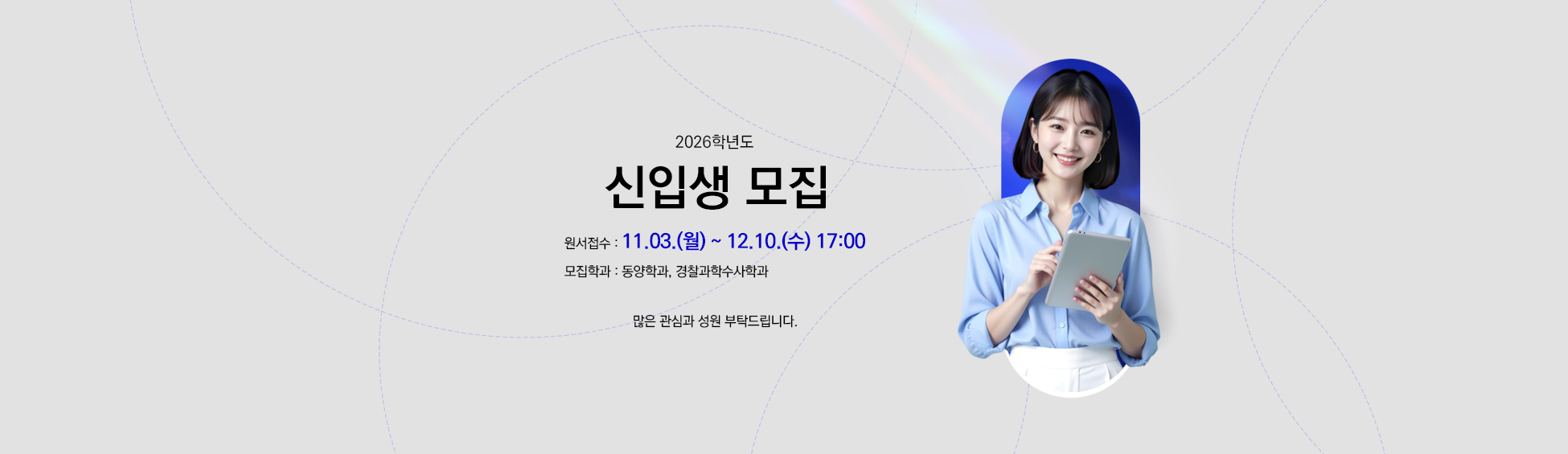 2026학년도 신입생 모집
                                원서접수 : 11.03.(월)~12.10.(수) 17:00
                                모집학과 : 동양학과, 경찰과학수사학과
                                많은 관심과 성원 부탁드립니다.