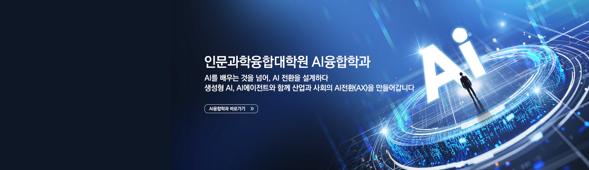 
										인문과학융합대학원 AI융합학과 AI를 배우는 것을 넘어, AI 전환을 설계하다 생성형 AI, AI에이전트와 함께 산업과 사회의 AI전환(AX)을 만들어갑니다 AI융합학과 바로가기