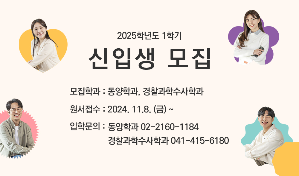 
										2025학년도 1학기 신편입생 모집 모집학과 : 동양학과, 경찰과학수사학과 원서접수 : 2024. 11.8(금) ~ 입학문의 : 동양학과 02-2160-1184 경찰과학수사학과 041-415-6180