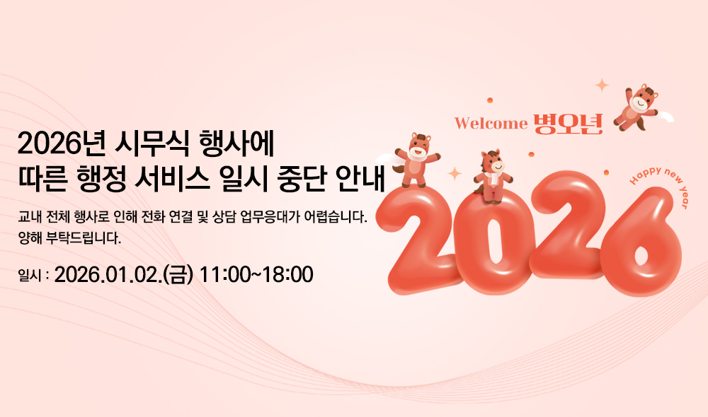 2026년 시무식 행사에 따른 행정 서비스 일시 중단 안내 교내 전체 행사로 인해 전화 연결 및 상담 업무응대가 어렵습니다. 양해 부탁드립니다. 일시 2026.01.02.(금) 11:00~18:00