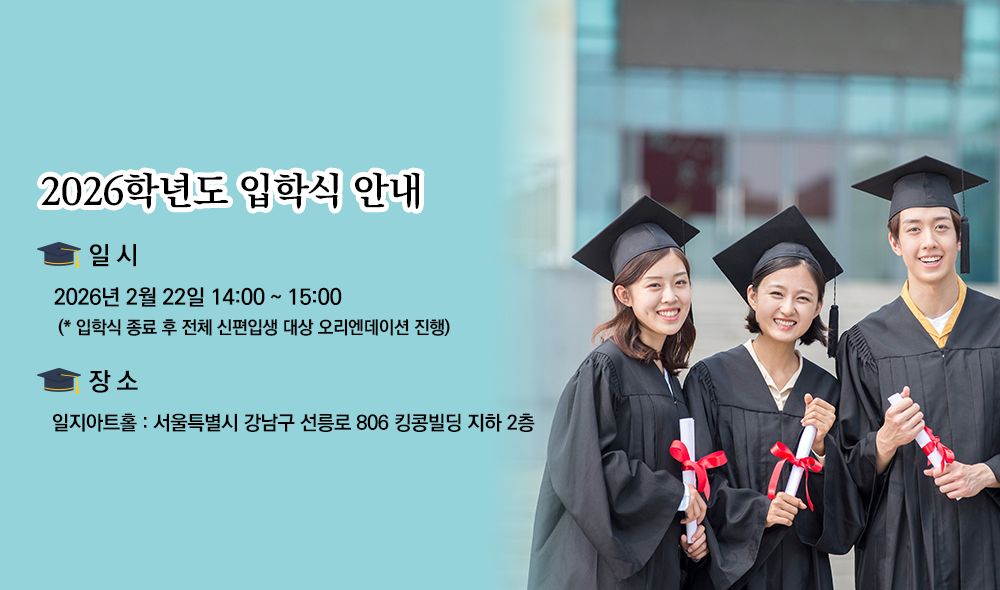 
										2025학년도 학위수여식 및 2026학년도 입학식 안내 일시 학위수여식 2026년 2월 22일(일) 11:00~12:00 입학식 2026년 2월 22일(일) 14:00~15:00 입학식 종료 후 전체 신편입생 대상 오리엔테이션 진행 장소 일지아트홀 서울특별시 강남구 선릉로 806 킹콩빌딩 지하 2층