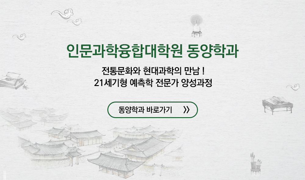 
										인문과학융합대학원 동양학과 전통문화와 현대과학의 만남! 21세기형 예측학 전문가 양성과정동양학과 바로가기