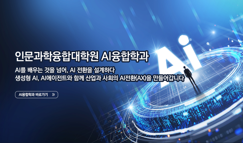 
										인문과학융합대학원 AI융합학과 AI를 배우는 것을 넘어, AI 전환을 설계하다 생성형 AI, AI에이전트와 함께 산업과 사회의 AI전환(AX)을 만들어갑니다 AI융합학과 바로가기
