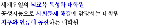 세계유일의 뇌교육 특성화 대학원 공생지능으로 사회문제 해결에 앞장서는 대학원 지구와 인류에 공헌하는 대학원